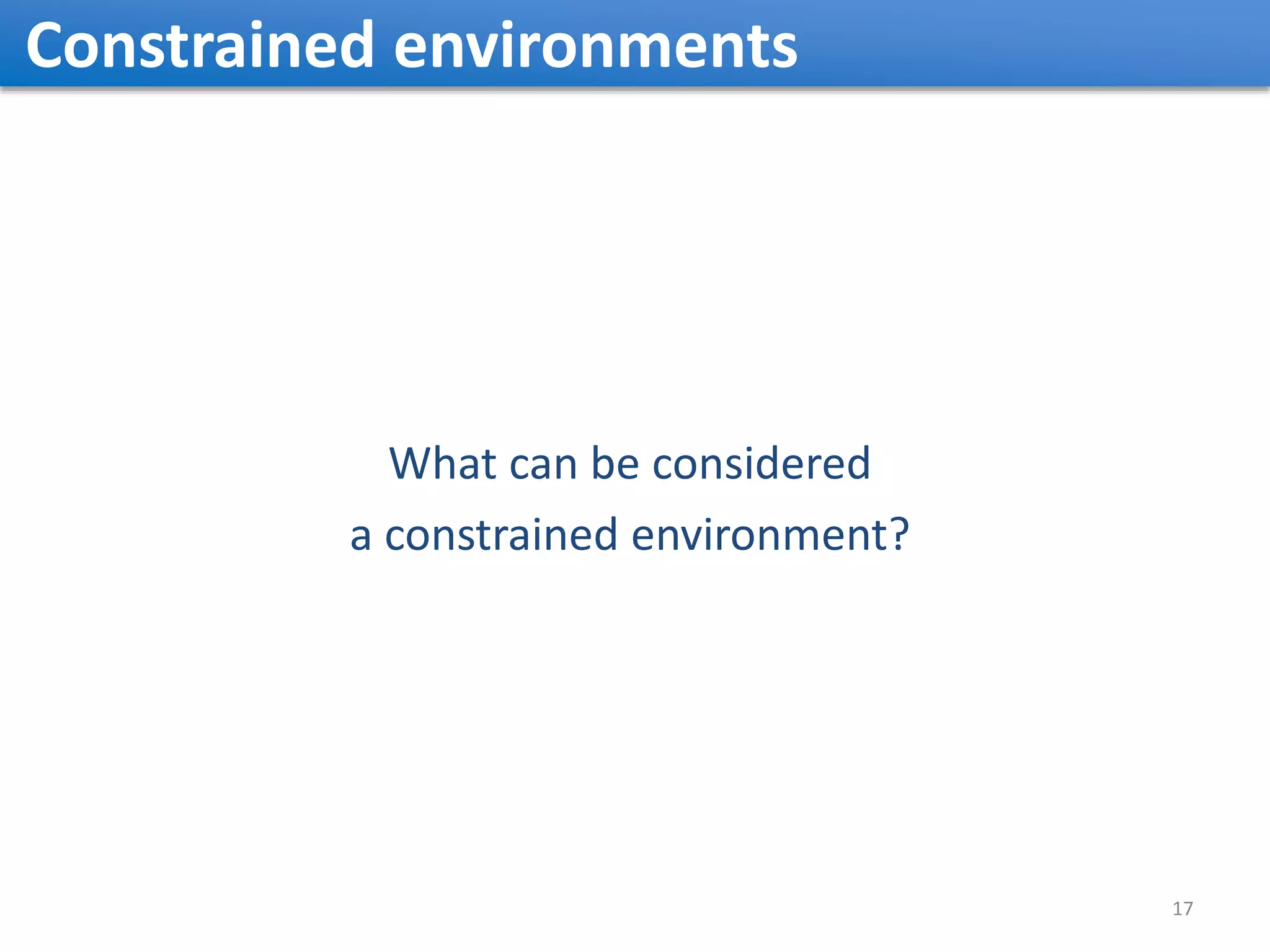 Constrained environments 17 What can be considered a constrained environment? 