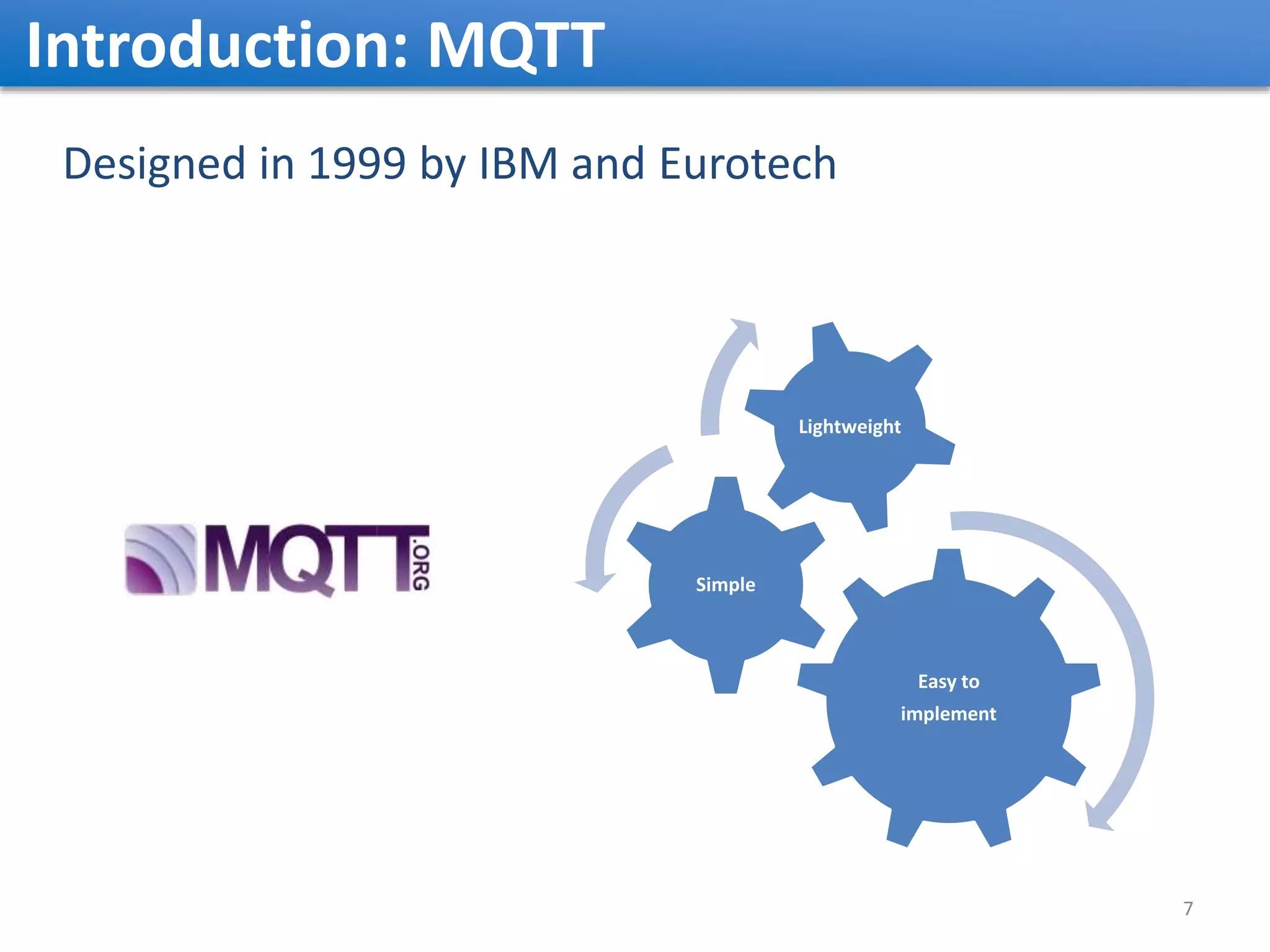 Introduction: MQTT Designed in 1999 by IBM and Eurotech Easy to implement Simple Lightweight 7 
