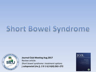 Journal Club Meeting Aug.2017
Review article:
Short bowel syndrome: treatment options
j coloproctol (rio j). 2 0 1 6;3 6(4):262–272
 