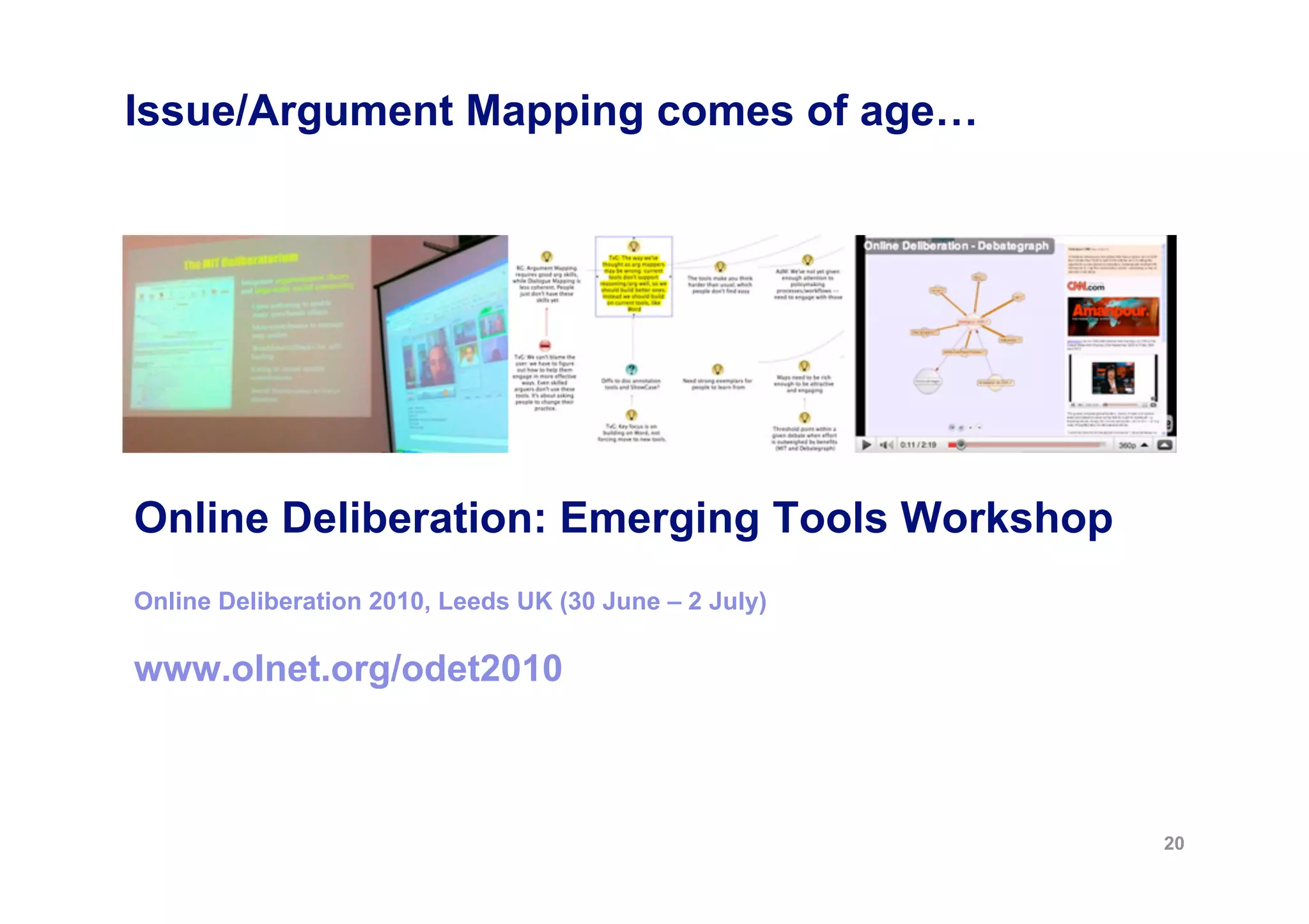 Issue/Argument Mapping comes of age…




Online Deliberation: Emerging Tools Workshop
Online Deliberation 2010, Leeds UK (30 June – 2 July)

www.olnet.org/odet2010



                                                        20
 