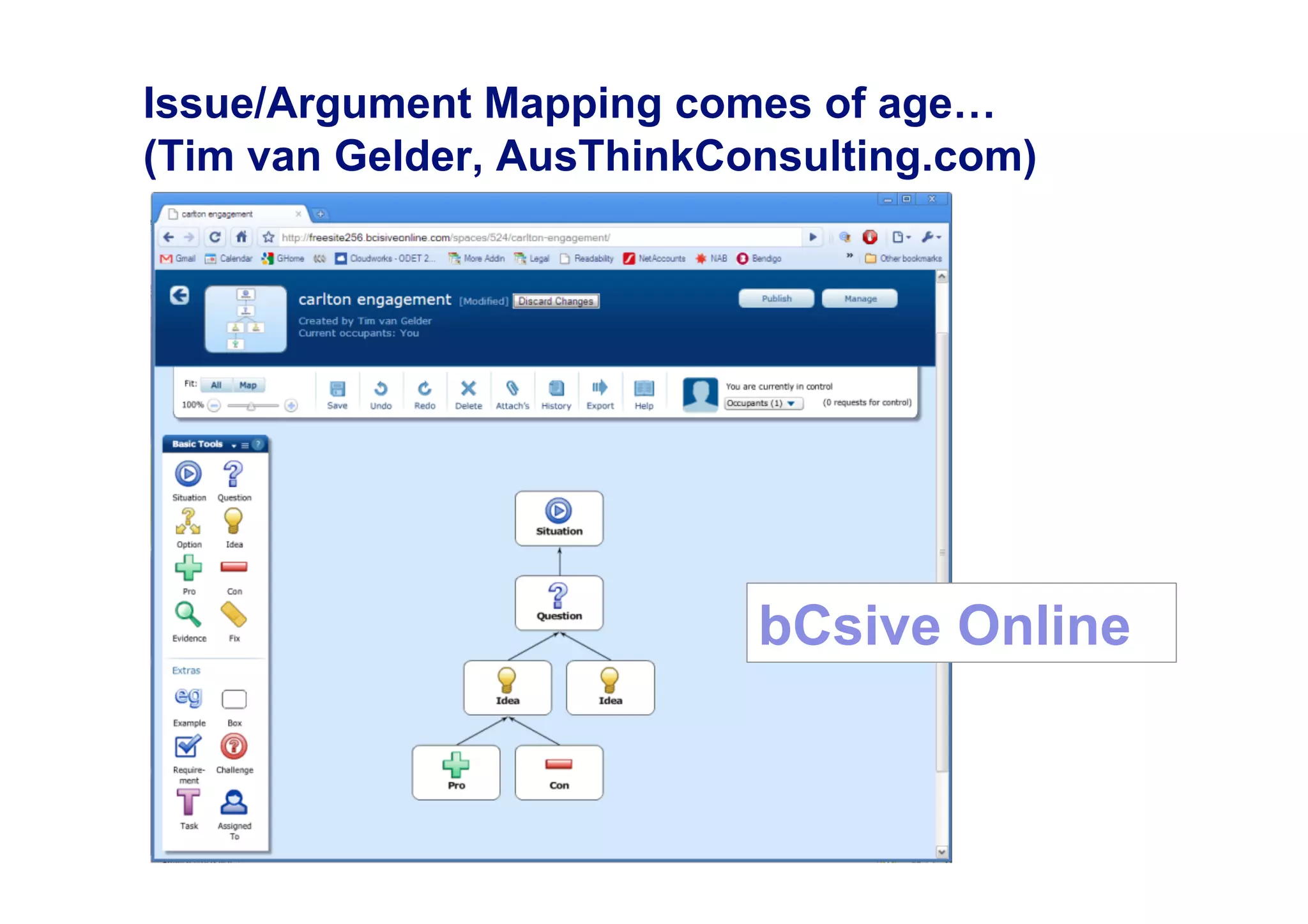 Issue/Argument Mapping comes of age…
(Tim van Gelder, AusThinkConsulting.com)




                           bCsive Online
 
