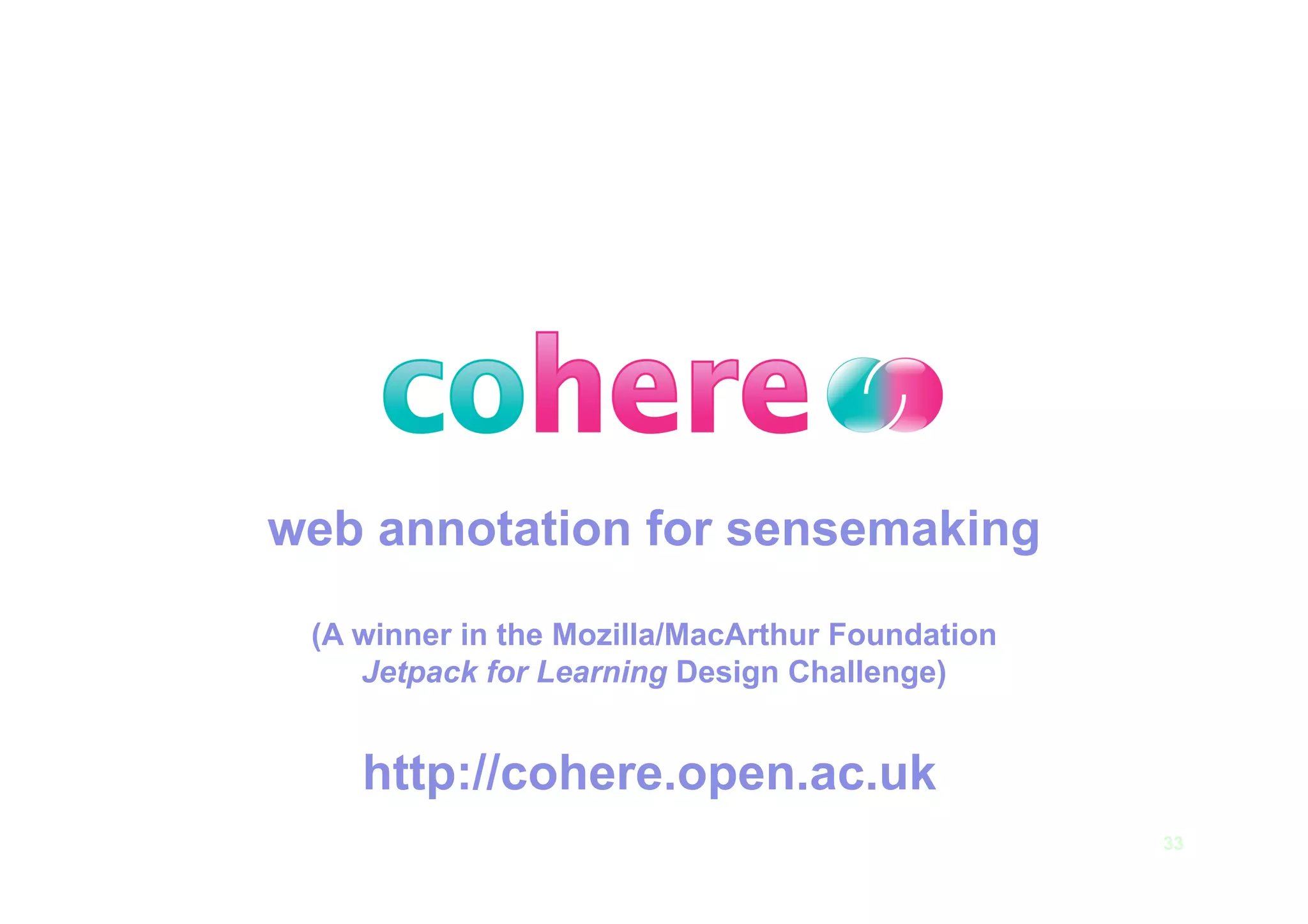 web annotation for sensemaking

 (A winner in the Mozilla/MacArthur Foundation
    Jetpack for Learning Design Challenge)


    http://cohere.open.ac.uk
                                                 33
 