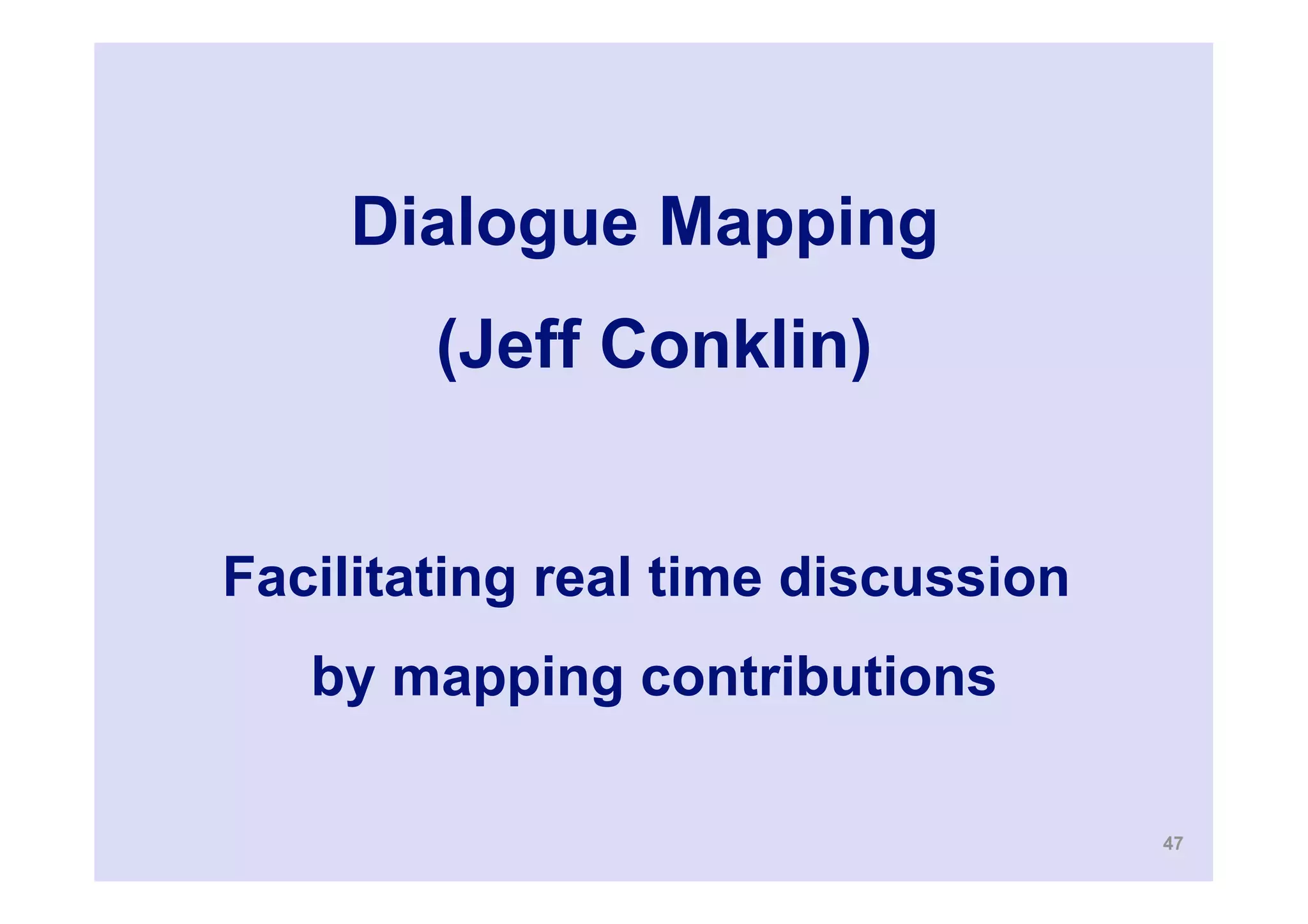 Dialogue Mapping
        (Jeff Conklin)


Facilitating real time discussion
   by mapping contributions

                                    47
 