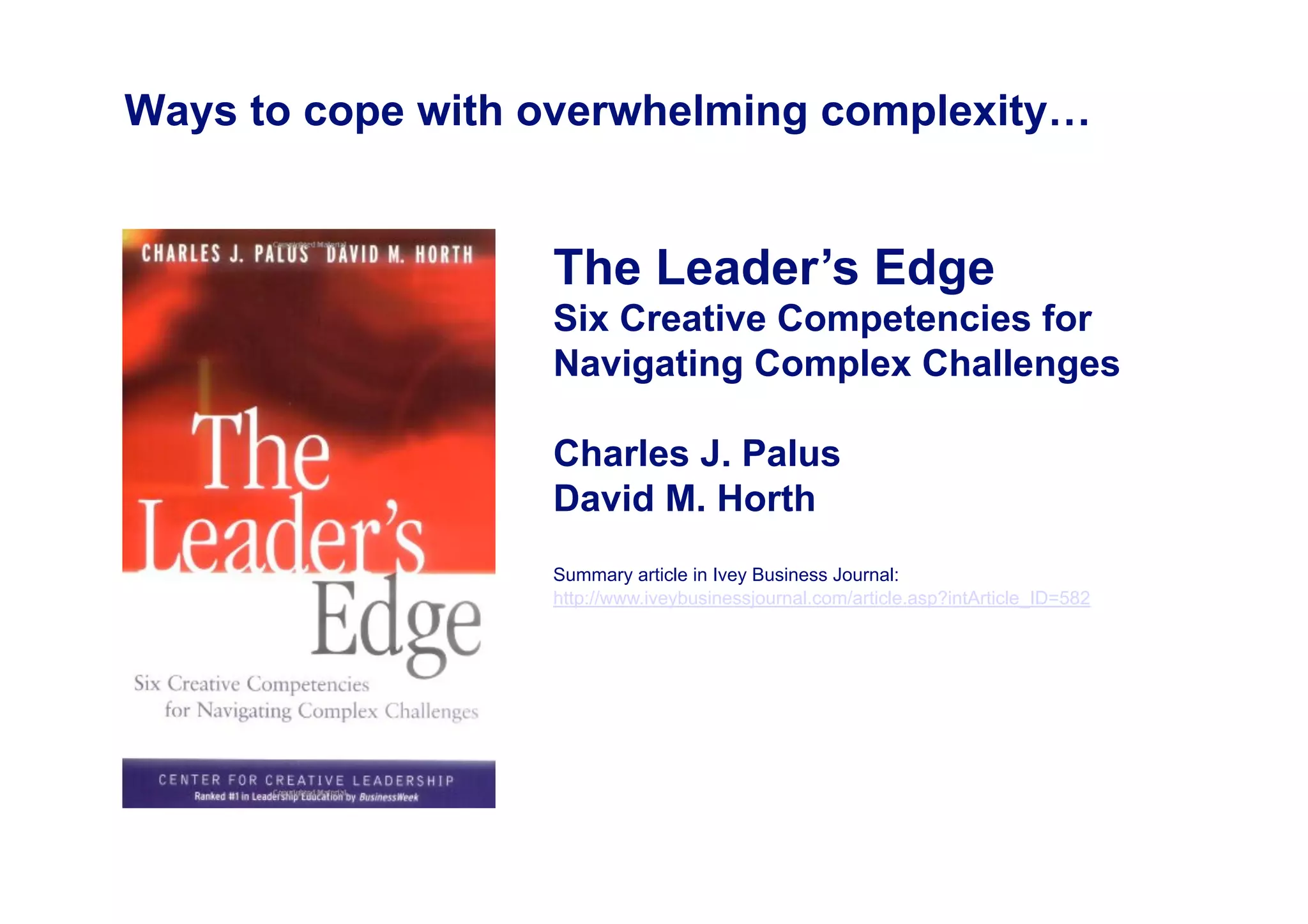Ways to cope with overwhelming complexity…


                  The Leader’s Edge
                  Six Creative Competencies for
                  Navigating Complex Challenges

                  Charles J. Palus
                  David M. Horth
                  Summary article in Ivey Business Journal:
                  http://www.iveybusinessjournal.com/article.asp?intArticle_ID=582
 
