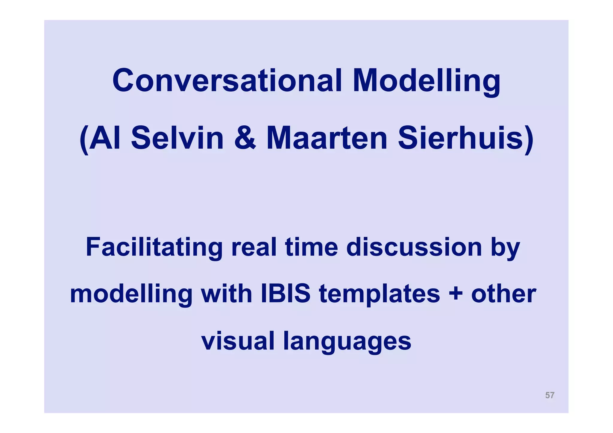 Conversational Modelling
(Al Selvin & Maarten Sierhuis)


 Facilitating real time discussion by
modelling with IBIS templates + other
          visual languages
                                        57
 