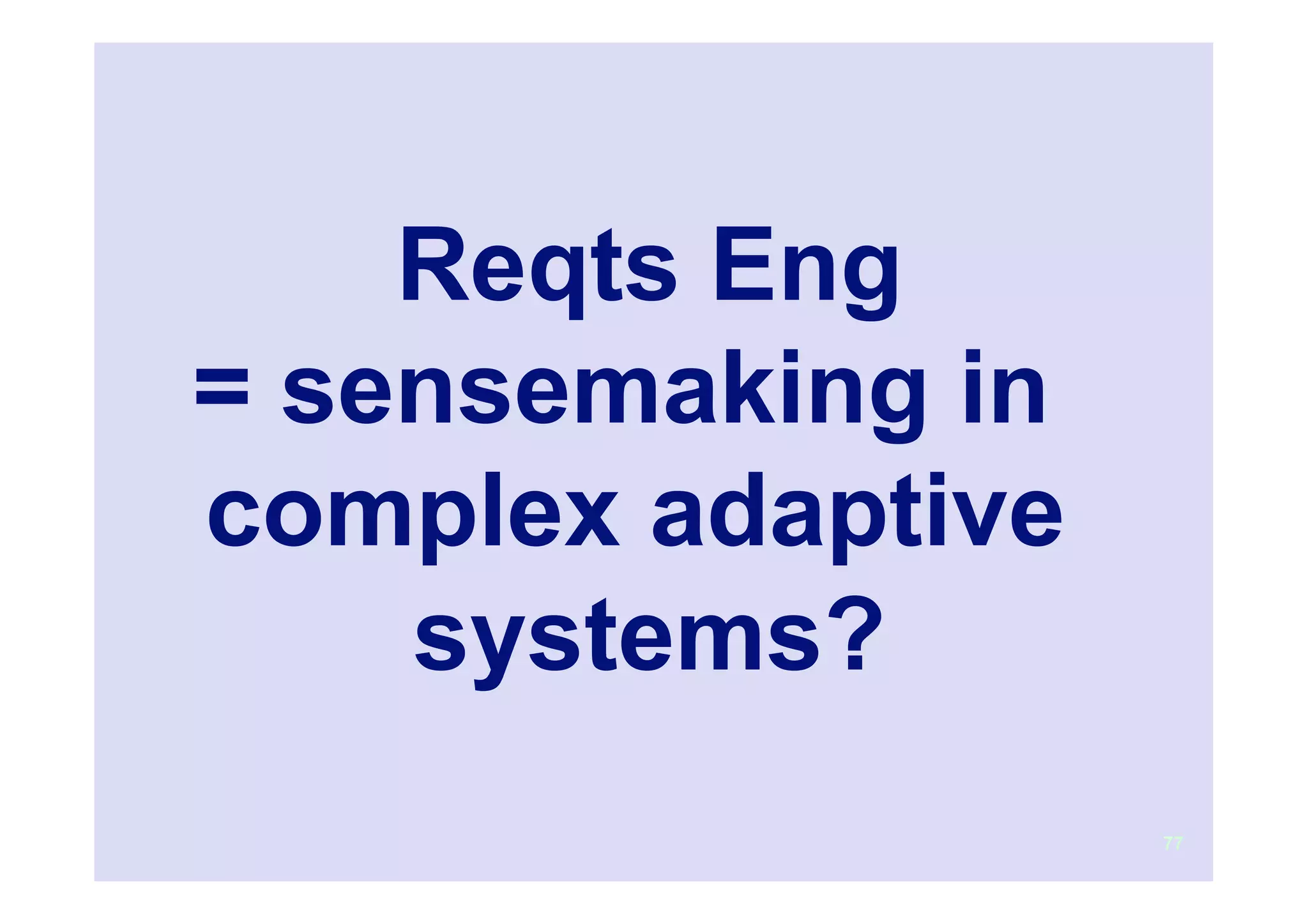 Reqts Eng
= sensemaking in
complex adaptive
    systems?
                   77
 