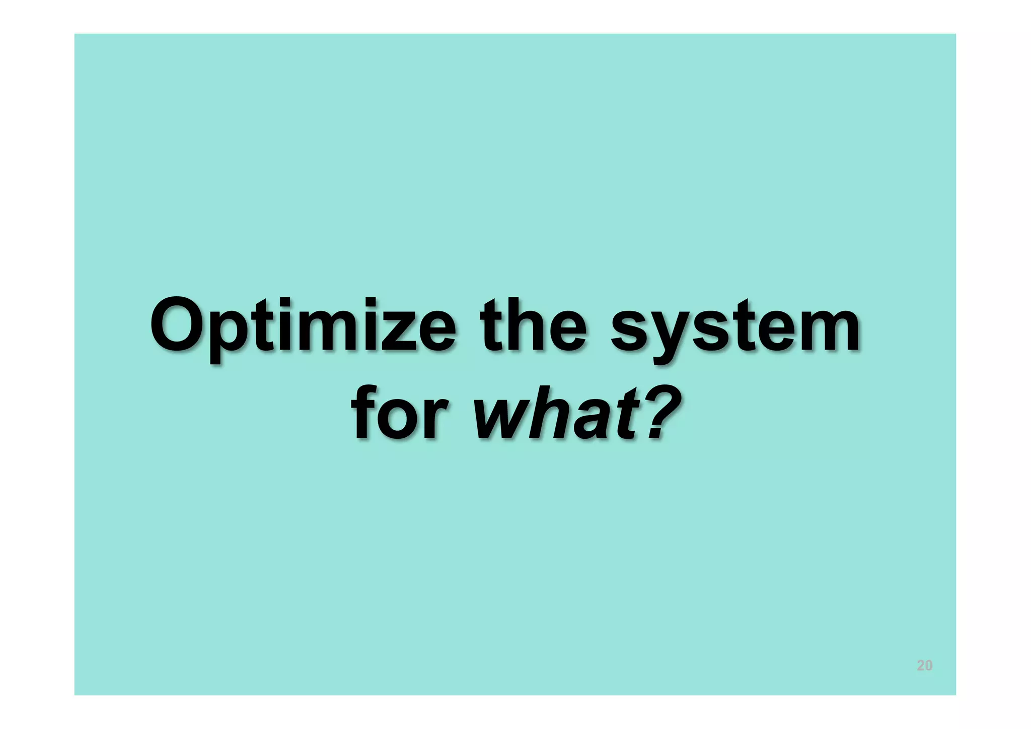 Optimize the system
     for what?


                      20
 