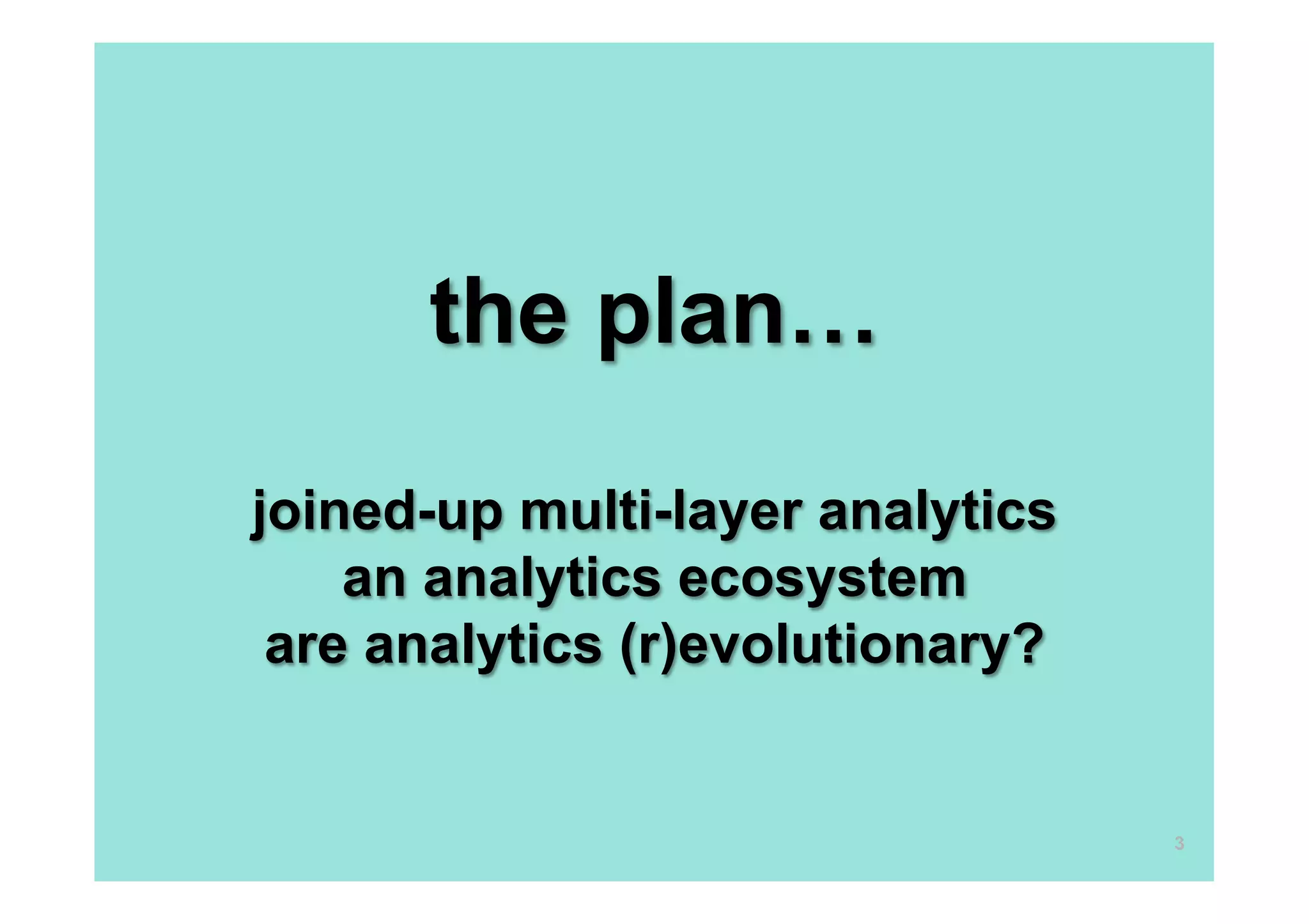 the plan…

joined-up multi-layer analytics
    an analytics ecosystem
 are analytics (r)evolutionary?


                                  3
 