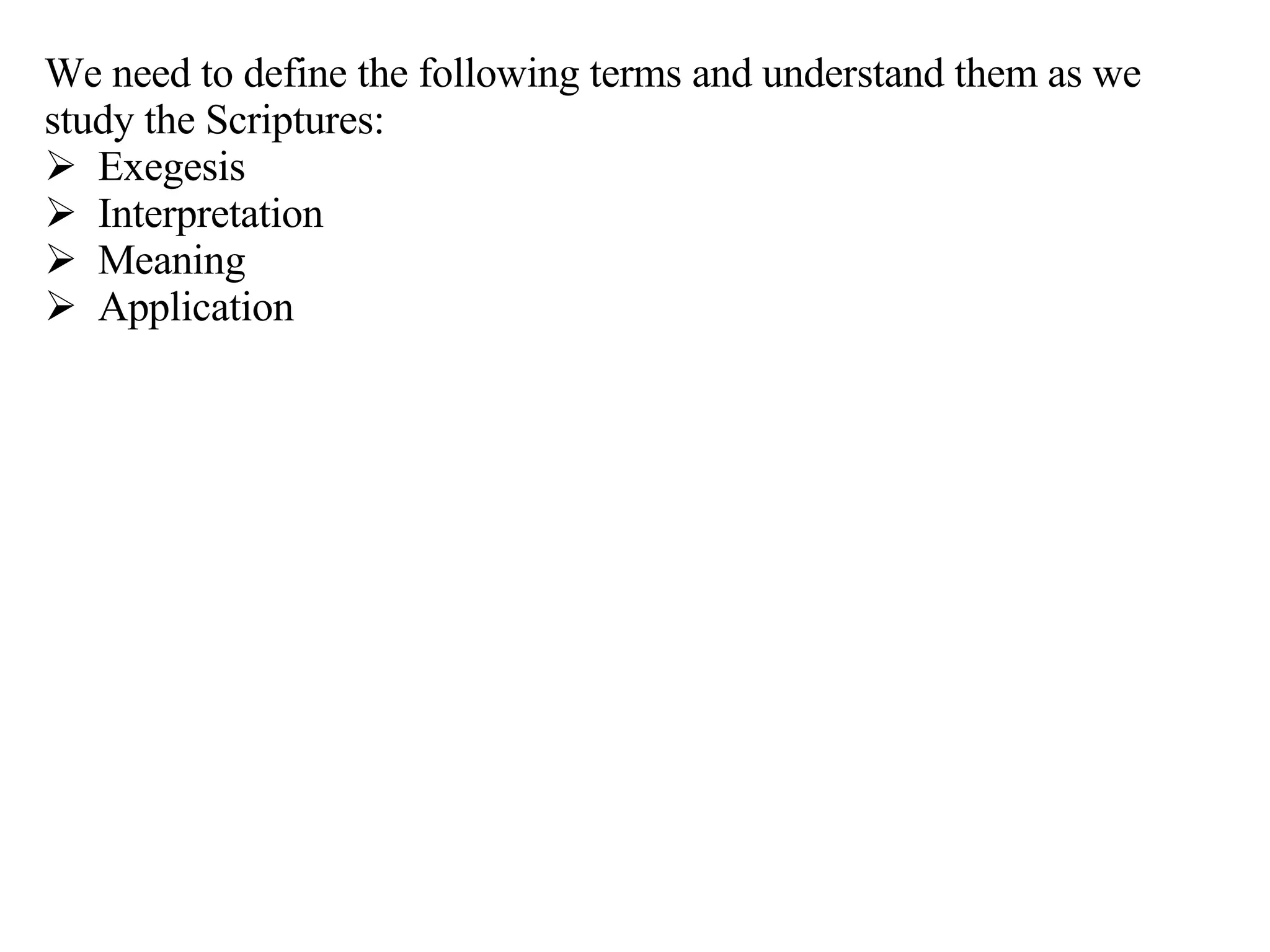 We need to define the following terms and understand them as we study the Scriptures: Exegesis Interpretation Meaning Application 