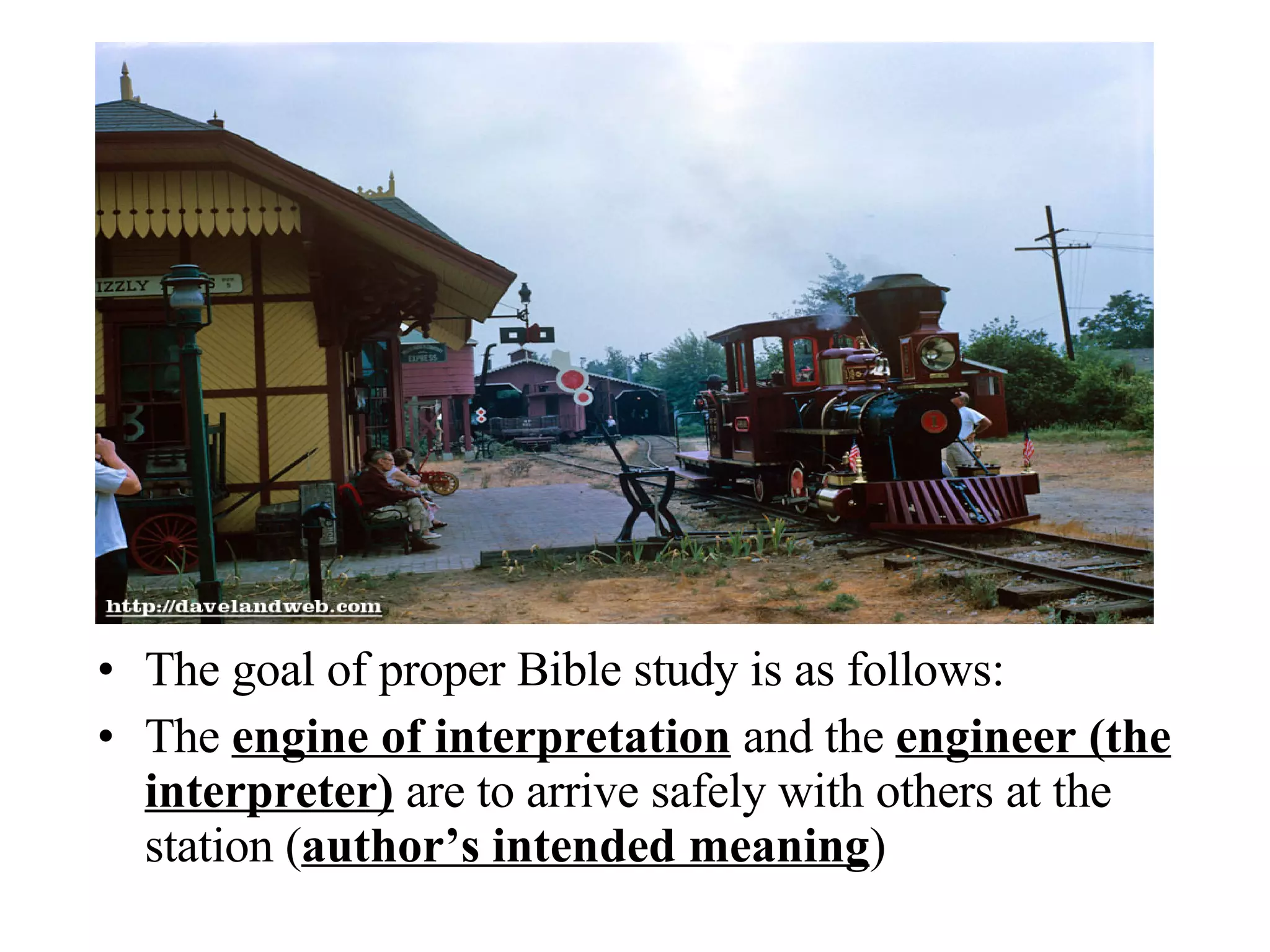 The goal of proper Bible study is as follows: The  engine of interpretation  and the  engineer (the interpreter)  are to arrive safely with others at the station ( author’s intended meaning ) 