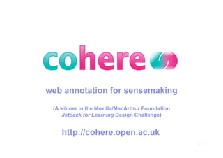 web annotation for sensemaking

 (A winner in the Mozilla/MacArthur Foundation
    Jetpack for Learning Design Challenge)


    http://cohere.open.ac.uk
                                                 47
 