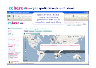 — geospatial mashup of ideas
      Nodes in the semantic
       network containing
     geolocation data can be
    visualized in Google Maps
 