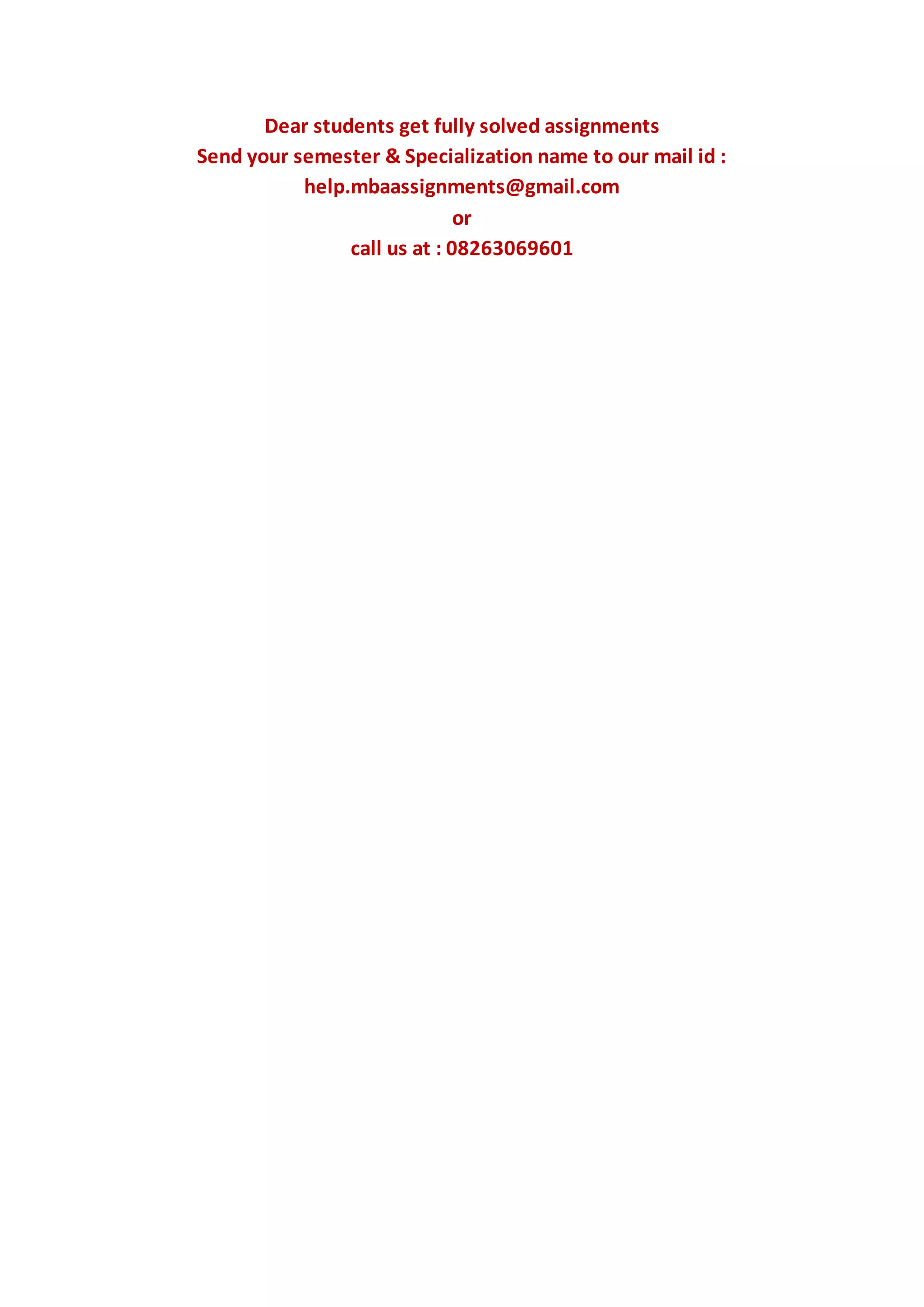 Dear students get fully solved assignments
Send your semester & Specialization name to our mail id :
help.mbaassignments@gmail.com
or
call us at : 08263069601
 