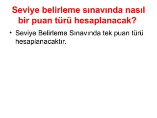 Seviye belirleme sınavında nasıl bir   puan türü hesaplanacak?   Seviye Belirleme Sınavında tek puan türü hesaplanacaktır. 