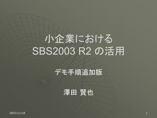 小企業における
             SBS2003 R2 の活用
                デモ手順追加版

                 澤田 賢也

2007/11/18                    1
 