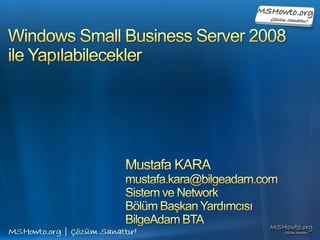 Windows Small Business Server 2008ile Yapılabilecekler Mustafa KARA mustafa.kara@bilgeadam.com Sistem ve Network  Bölüm Başkan Yardımcısı BilgeAdam BTA 