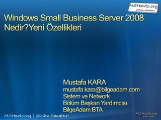 Windows Small Business Server 2008Nedir?Yeni Özellikleri Mustafa KARA mustafa.kara@bilgeadam.com Sistem ve Network  Bölüm Başkan Yardımcısı BilgeAdam BTA 