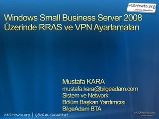 Windows Small Business Server 2008Üzerinde RRAS ve VPN Ayarlamaları  Mustafa KARA mustafa.kara@bilgeadam.com Sistem ve Network  Bölüm Başkan Yardımcısı BilgeAdam BTA 