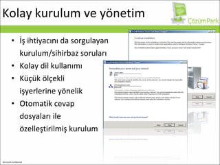 Kolay kurulum ve yönetim İ ş ihtiyacını da sorgulayan  kurulum/sihirbaz soruları Kolay dil kullanımı Küçük ölçekli  işyerlerine yönelik  Otomatik cevap  dosyaları ile  özelleştirilmiş kurulum 