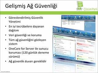 Gelişmiş Ağ Güvenliği Görevlendirilmiş Güvenlik Yönetimi En iyi tecrübelere dayanan dağıtım Veri güvenliği ve koruma Tüm ağ güvenliğini gözleyen sistem OneCare for Server ile sunucu koruması (120 günlük deneme sürümü) Ağ güvenlik duvarı gereklidir 