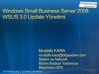 Windows Small Business Server 2008WSUS 3.0 Update Yönetimi Mustafa KARA mustafa.kara@bilgeadam.com Sistem ve Network  Bölüm Başkan Yardımcısı BilgeAdam BTA 