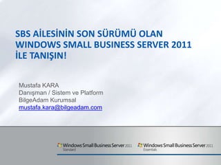 SBS Aİlesİnİn Son Sürümü Olan Windows Small Business Server 2011 İle TanIşIn! Mustafa KARA Danışman / Sistem ve Platform BilgeAdam Kurumsal mustafa.kara@bilgeadam.com 