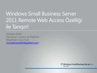 Windows Small Business Server
2011 Remote Web Access Özelliği
ile Tanışın!
Mustafa KARA
Danışman / Sistem ve Platform
BilgeAdam Kurumsal
mustafa.kara@bilgeadam.com
 