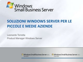 SOLUZIONI WINDOWS SERVER PER LE
PICCOLE E MEDIE AZIENDE

Leonardo Torretta
Product Manager Windows Server
 