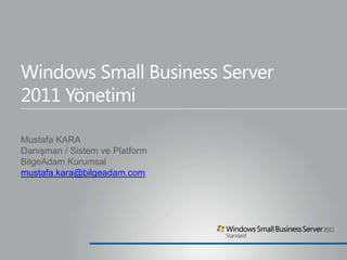 Windows Small Business Server
2011 Yönetimi

Mustafa KARA
Danışman / Sistem ve Platform
BilgeAdam Kurumsal
mustafa.kara@bilgeadam.com
 