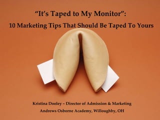 “ It’s Taped to My Monitor”:  10 Marketing Tips That Should Be Taped To Yours Kristina Dooley ~ Director of Admission & Marketing Andrews Osborne Academy, Willoughby, OH 