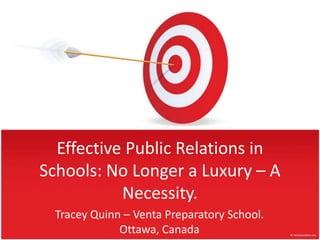 Effective Public Relations in Schools: No Longer a Luxury – A Necessity. Tracey Quinn – Venta Preparatory School. Ottawa, Canada 
