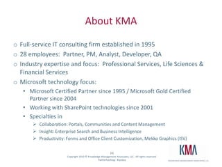 About MeWorking with SharePoint technologies since 2000/200120 years consulting and financial services technology (Santander, John Hancock, GMO, State Street)SharePoint practice lead at KMAWrite and speak often on Microsoft information worker technologies (book out this month!)Microsoft MCSE/MCTS/MSA/MVTSBC MBA in Investment ManagementHiking, cooking, playing guitar, colonial history, photographyMy family: Hayley, three kids (15, 6, 3) and my dog Stan