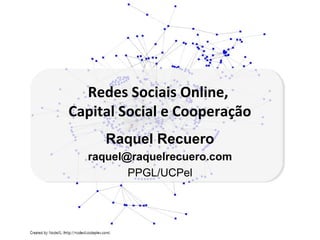 Redes Sociais Online,
Capital Social e Cooperação
     Raquel Recuero
  raquel@raquelrecuero.com
         PPGL/UCPel
 