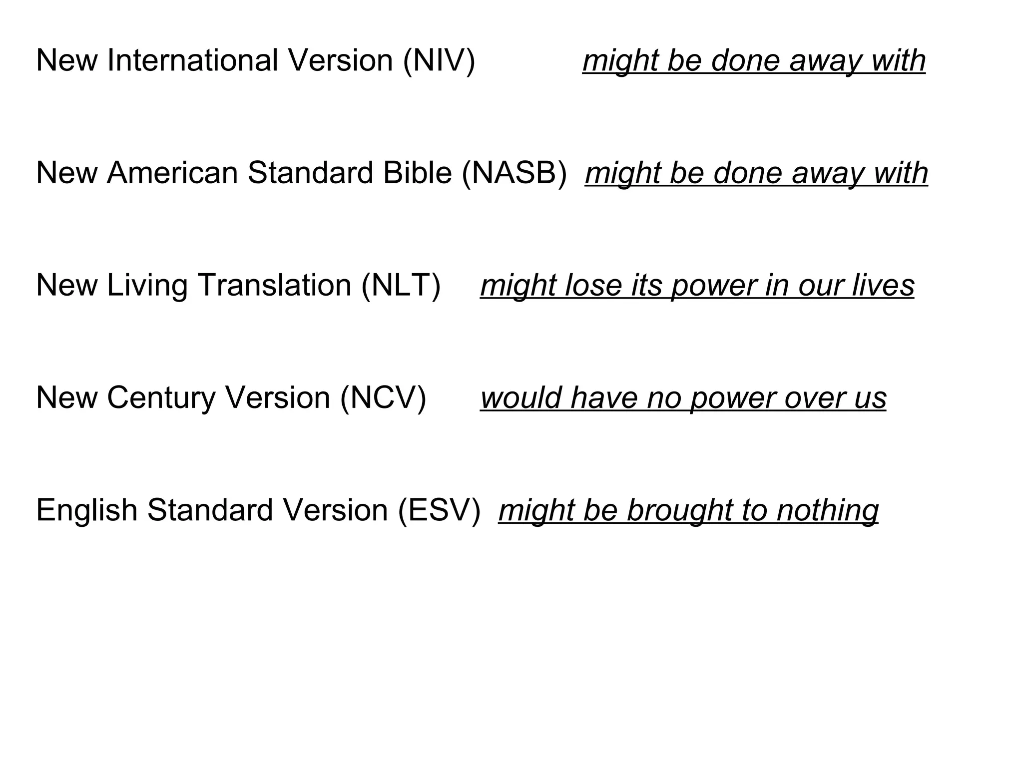 New International Version (NIV)     might be done away with New American Standard Bible (NASB)   might be done away with New Living Translation (NLT)   might lose its power in our lives New Century Version (NCV)   would have no power over us   English Standard Version (ESV)   might be brought to nothing 