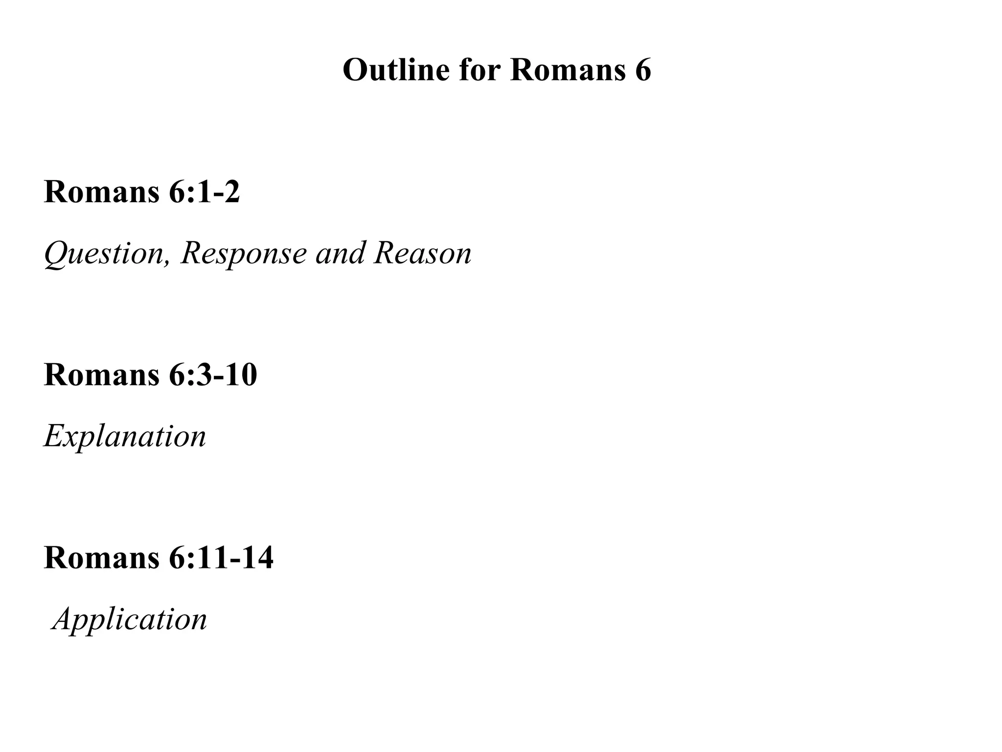 Outline for Romans 6 Romans 6:1-2   Question, Response and Reason Romans 6:3-10   Explanation Romans 6:11-14 Application 