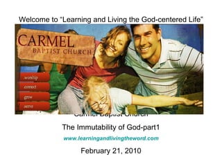 Welcome to “Learning and Living the God-centered Life” Carmel Baptist Church The Immutability of God-part1 www.learningandlivingtheword.com February 21, 2010 