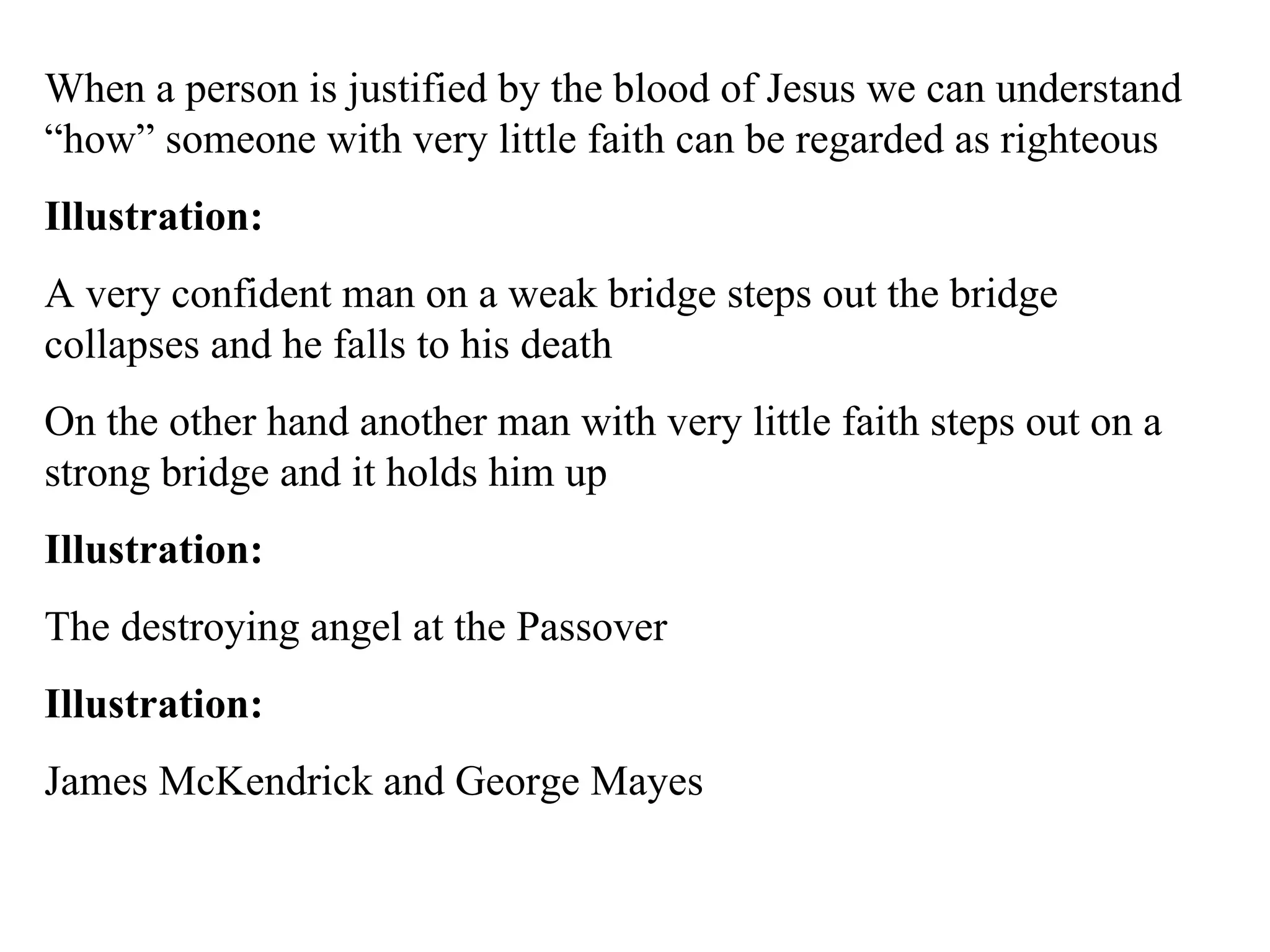 When a person is justified by the blood of Jesus we can understand “how” someone with very little faith can be regarded as righteous Illustration: A very confident man on a weak bridge steps out the bridge collapses and he falls to his death On the other hand another man with very little faith steps out on a strong bridge and it holds him up Illustration: The destroying angel at the Passover Illustration: James McKendrick and George Mayes 