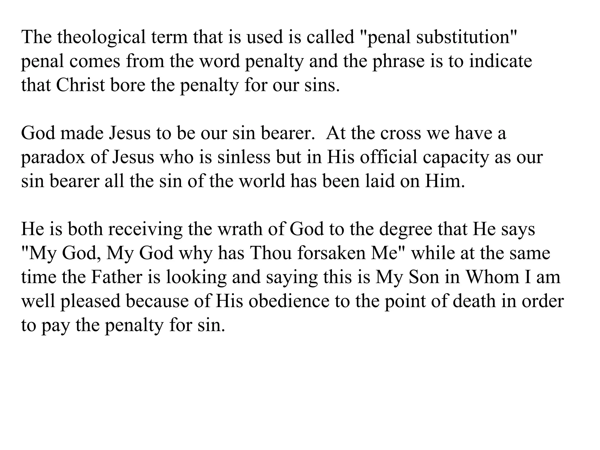 The theological term that is used is called "penal substitution" penal comes from the word penalty and the phrase is to indicate that Christ bore the penalty for our sins. God made Jesus to be our sin bearer.  At the cross we have a paradox of Jesus who is sinless but in His official capacity as our sin bearer all the sin of the world has been laid on Him. He is both receiving the wrath of God to the degree that He says "My God, My God why has Thou forsaken Me" while at the same time the Father is looking and saying this is My Son in Whom I am well pleased because of His obedience to the point of death in order to pay the penalty for sin. 
