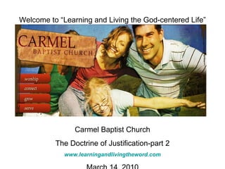 Welcome to “Learning and Living the God-centered Life” Carmel Baptist Church The Doctrine of Justification-part 2 www.learningandlivingtheword.com March 14, 2010 