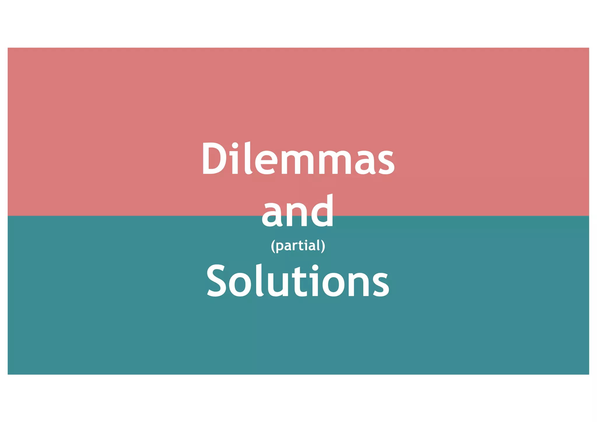 Dilemmas
and
(partial)
Solutions
 