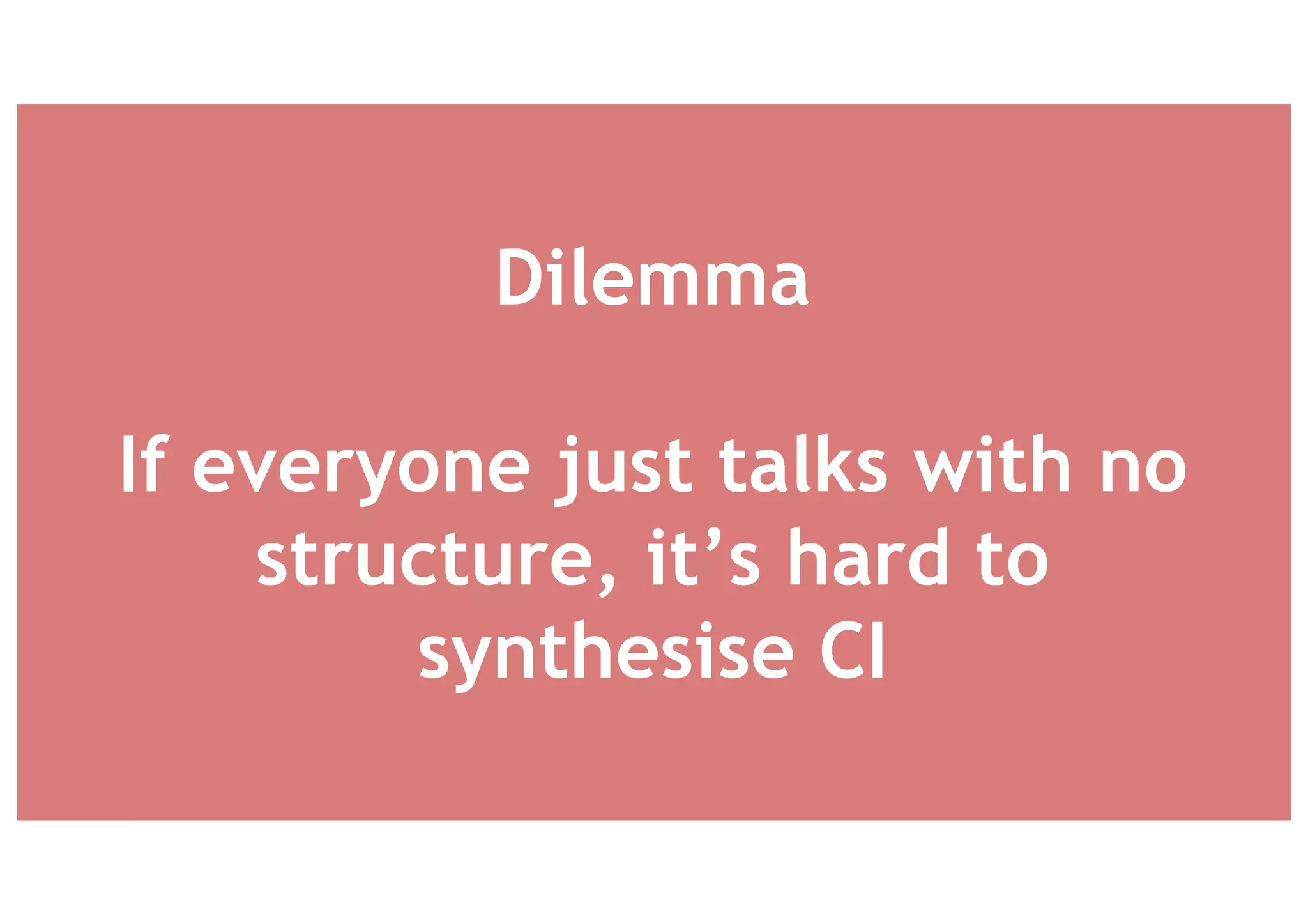 Dilemma
If everyone just talks with no
structure, it’s hard to
synthesise CI
 