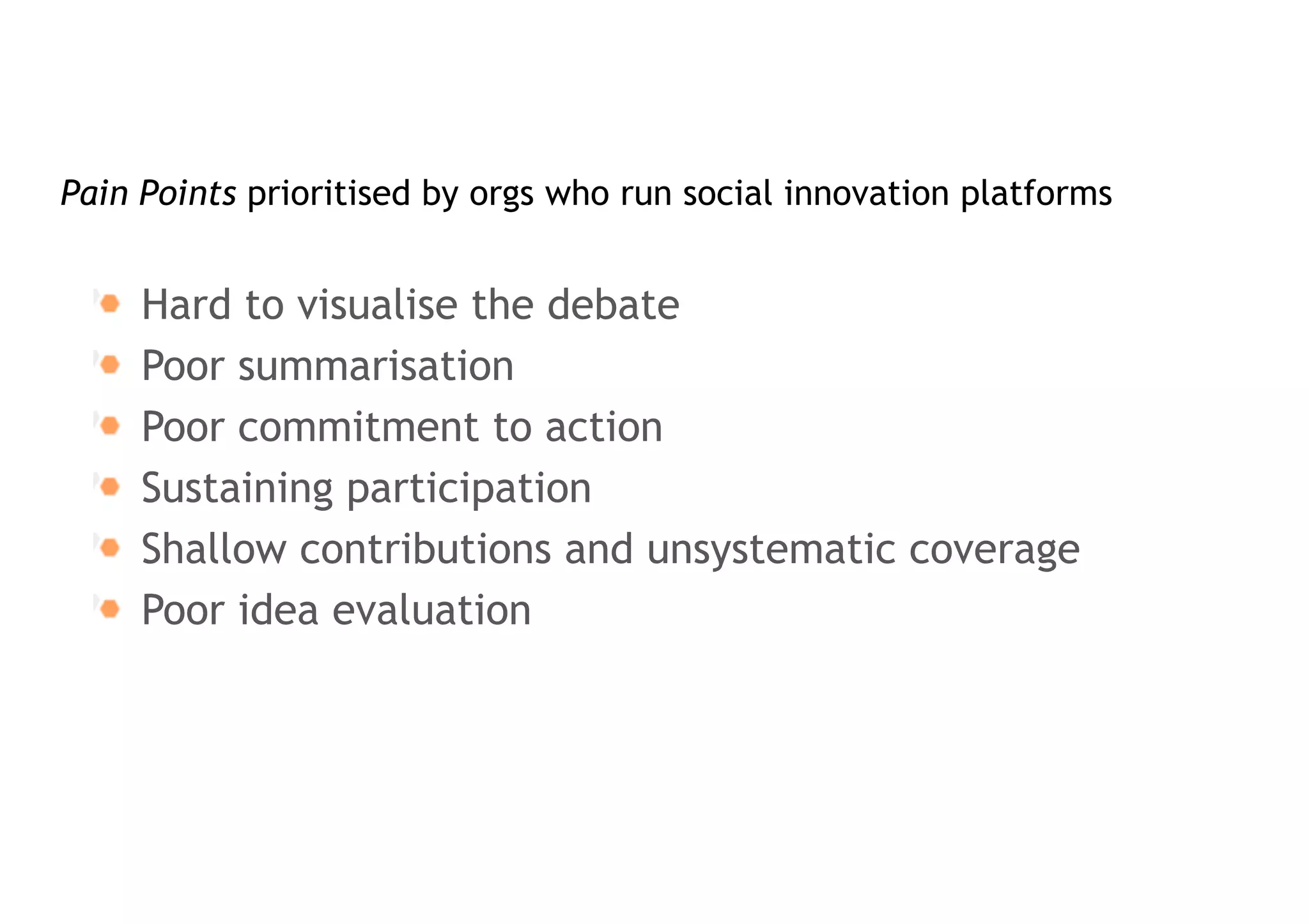 Pain	Points	in	Social	Innovation	Platforms
Catalyst Project Deliverable:
http://catalyst-fp7.eu/wp-content/uploads/2014/02/CATALYST-Analysis-of-pain-points-and-user-feedback.pdf
 