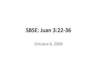 SBSE: Juan 3:22-36 Octubre 6, 2009 