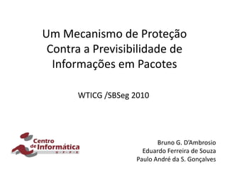 Um Mecanismo de Proteção Contra a Previsibilidade de Informações em Pacotes WTICG /SBSeg 2010 Bruno G. D’Ambrosio Eduardo Ferreira de Souza Paulo André da S. Gonçalves 