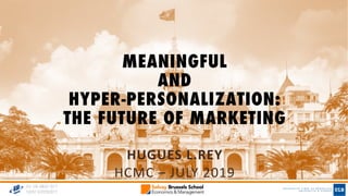 MEANINGFUL
AND
HYPER-PERSONALIZATION:
THE FUTURE OF MARKETING
HUGUES L.REY
HCMC – JULY 2019
 
