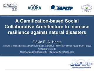 A Gamification-based Social
Collaborative Architecture to increase
resilience against natural disasters
Flávio E. A. Horit...