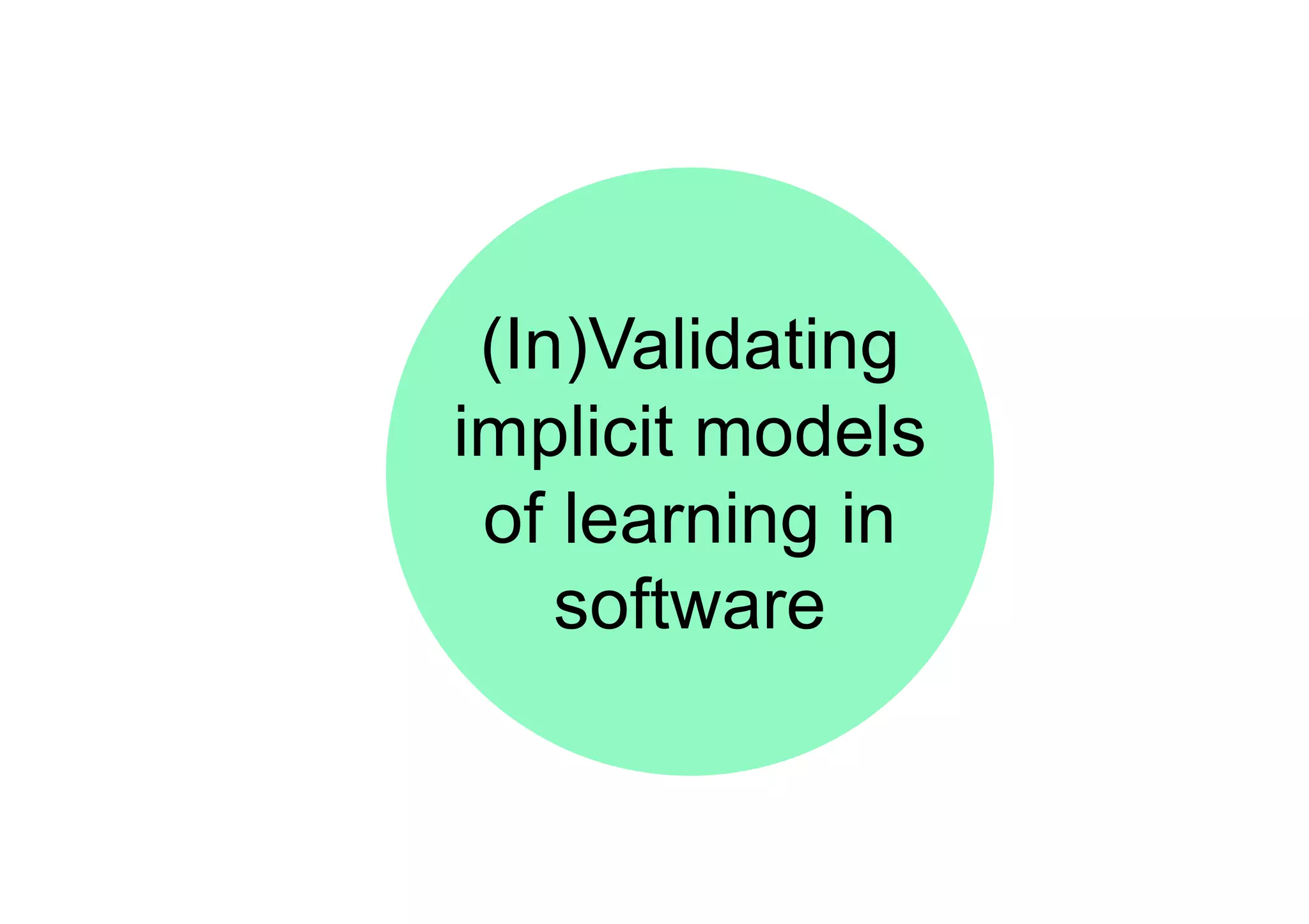 (In)Validating
implicit models
of learning in
software
 