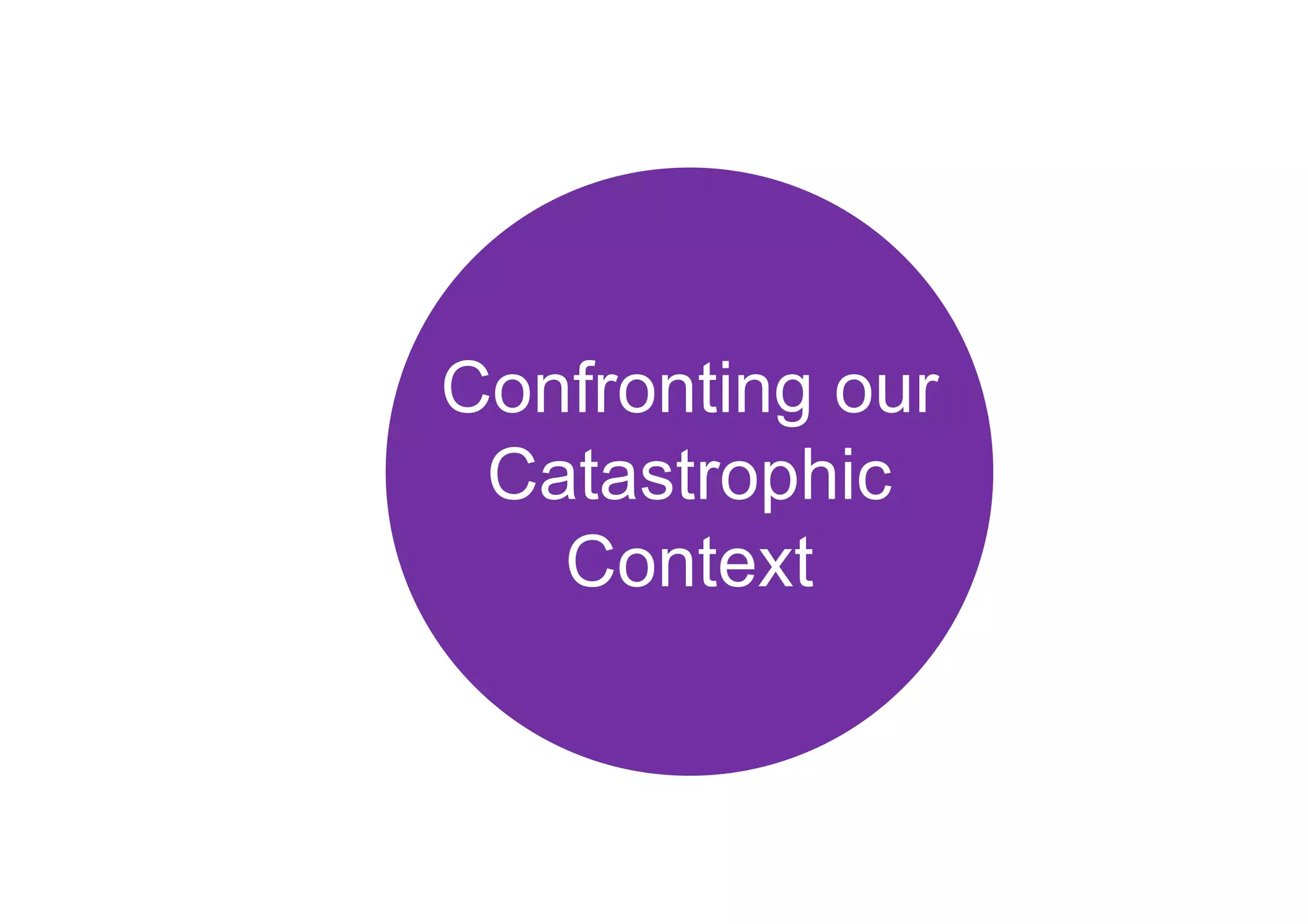 Confronting our
Catastrophic
Context
 