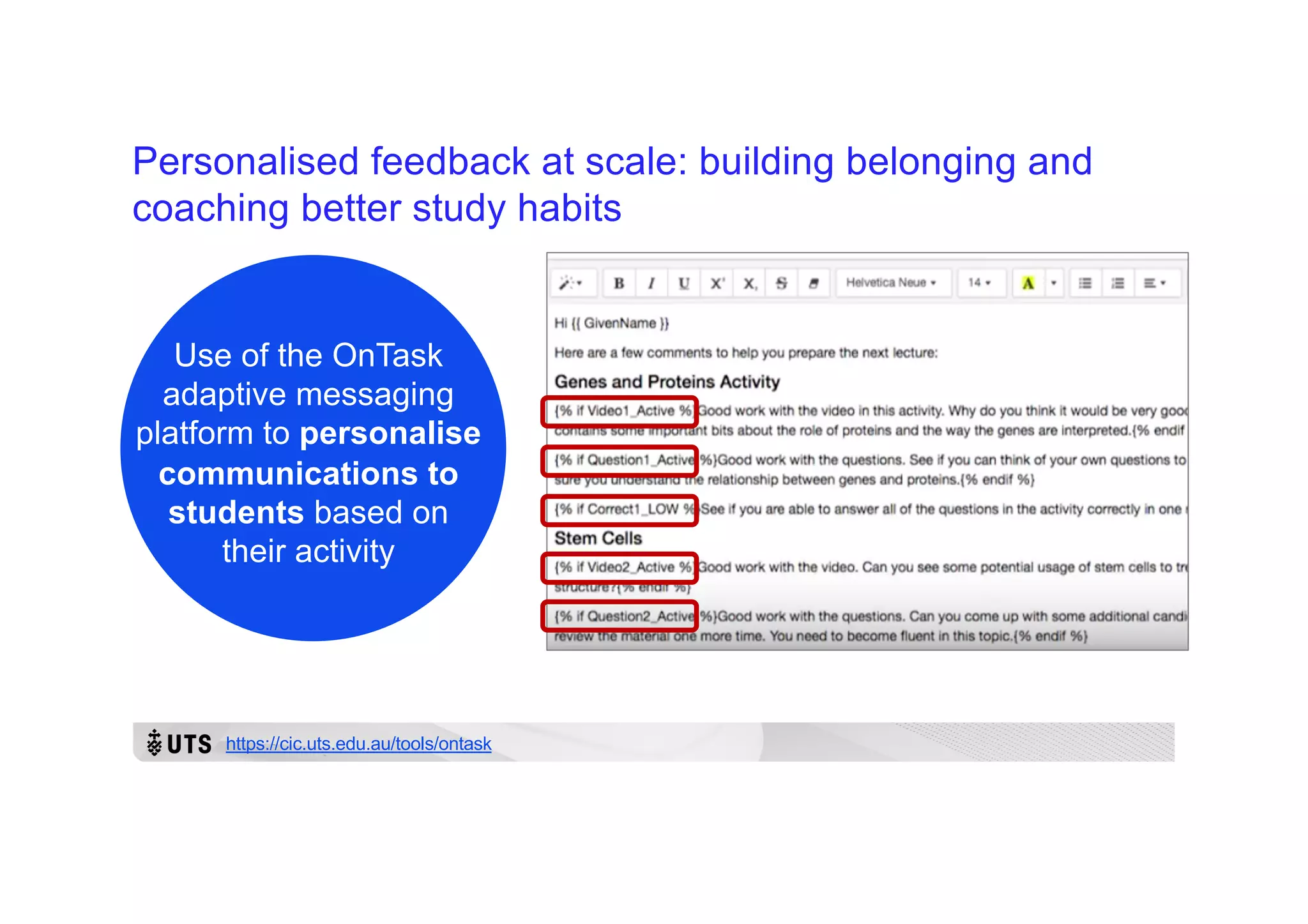 Personalised feedback at scale: building belonging and
coaching better study habits
Use of the OnTask
adaptive messaging
platform to personalise
communications to
students based on
their activity
https://cic.uts.edu.au/tools/ontask
 