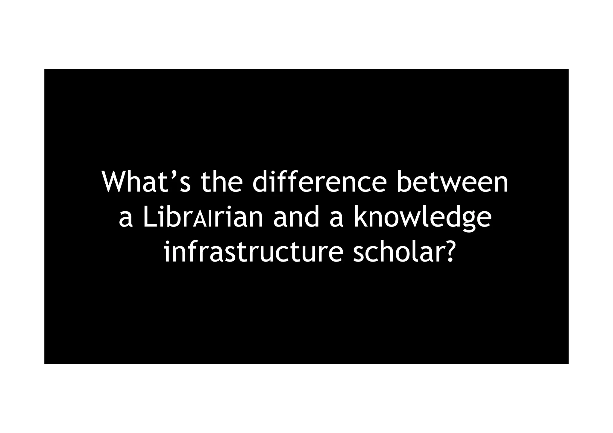 What’s the difference between
a LibrAIrian and a knowledge
infrastructure scholar?
 